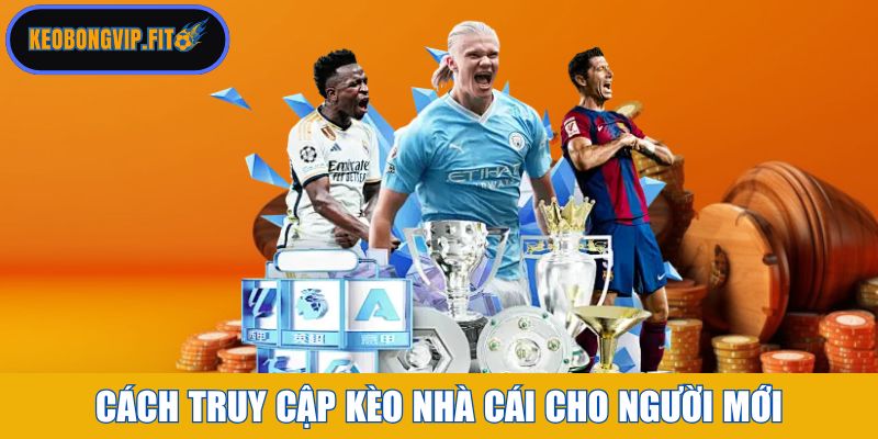 Cách truy cập vào web Kèo Nhà Cái cho người mới bắt đầu