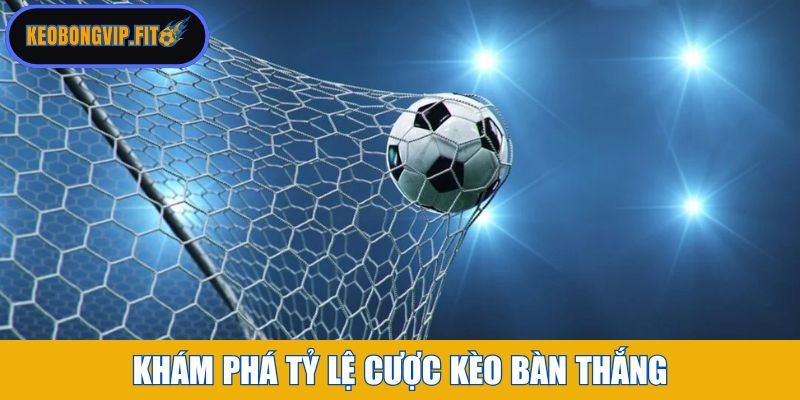 Khám phá tỷ lệ cược kèo bàn thắng