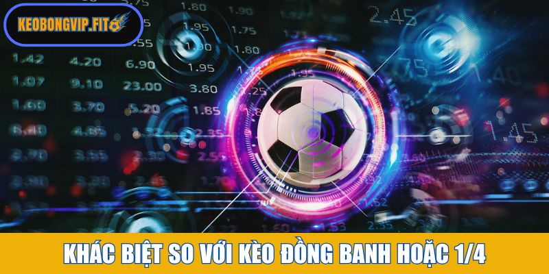 Điểm khác biệt so với kèo đồng banh hoặc 1/4