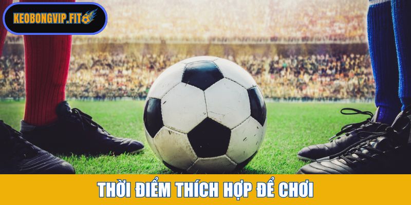 Thời điểm thích hợp để chơi