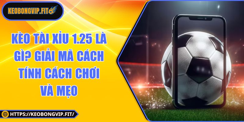 kèo tài xỉu 1.25 là gì