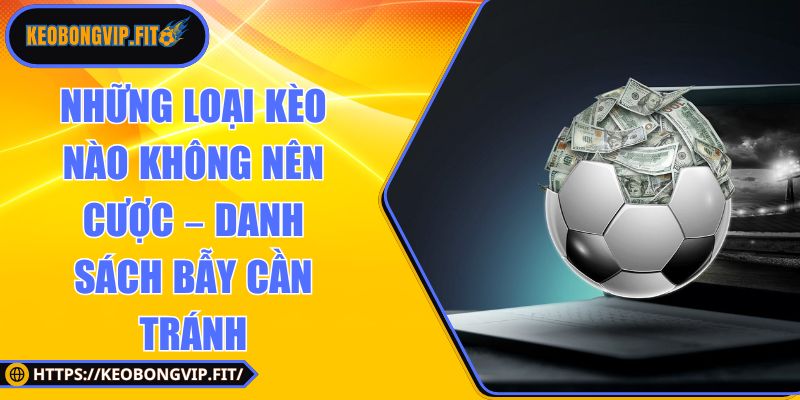 những loại kèo nào không nên cược