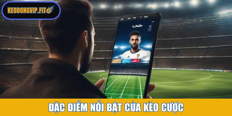 Đặc điểm nổi bật của kèo cược