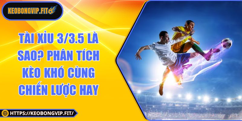 tài xỉu 3/3.5 là sao