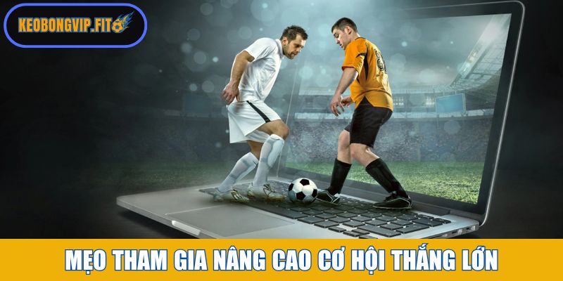 Mẹo tham gia nâng cao cơ hội thắng lớn 