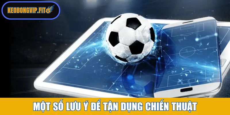 Một số lưu ý để có thể tận dụng tối đa chiến thuật