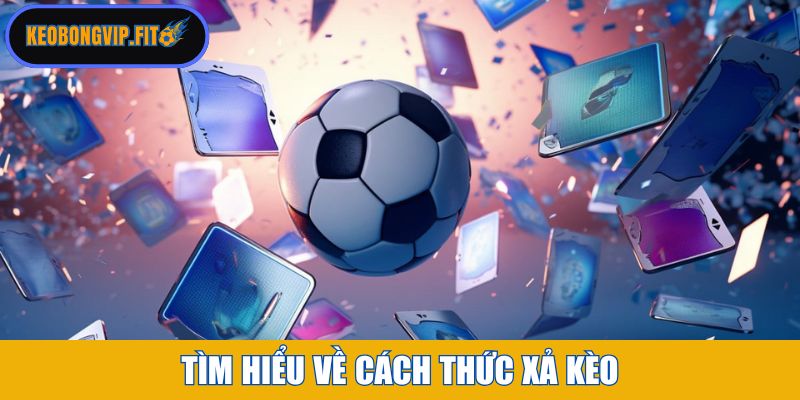 Tìm hiểu về cách thức xả kèo